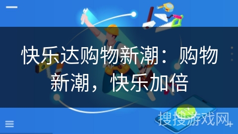 快乐达购物新潮:购物新潮,快乐加倍 快乐达购物新潮:购物新潮,快乐加倍