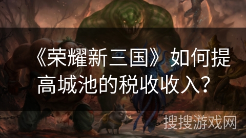 《荣耀新三国》如何提高城池的税收收入？