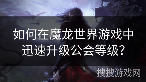 如何在魔龙世界游戏中迅速升级公会等级？
