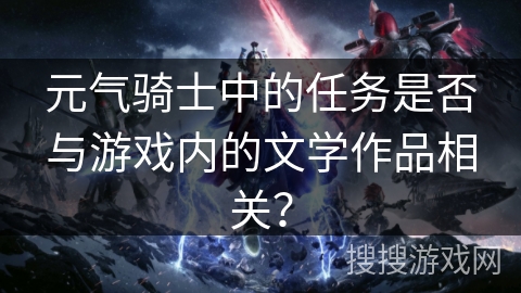 元气骑士中的任务是否与游戏内的文学作品相关？