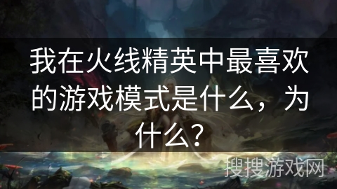 我在火线精英中最喜欢的游戏模式是什么，为什么？