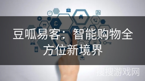 豆呱易客:智能购物全方位新境界 豆呱易客:智能购物全方位新境界