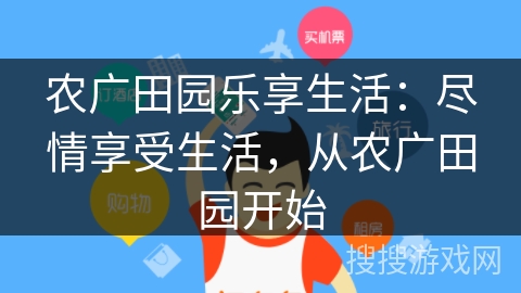农广田园乐享生活:尽情享受生活,从农广田园开始 农广田园乐享生活:尽情享受生活,从农广田园开始