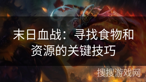 末日血战:寻找食物和资源的关键技巧 末日血战:寻找食物和资源的关键技巧