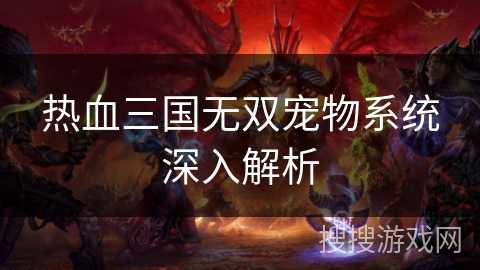 热血三国无双宠物系统深入解析