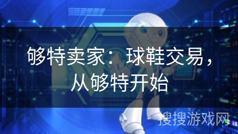 够特卖家:球鞋交易,从够特开始 够特卖家:球鞋交易,从够特开始
