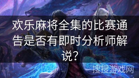欢乐麻将全集的比赛通告是否有即时分析师解说?