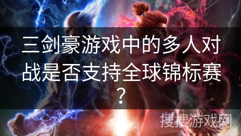 三剑豪游戏中的多人对战是否支持全球锦标赛?