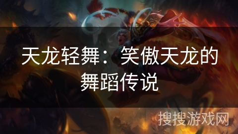 天龙轻舞:笑傲天龙的舞蹈传说 天龙轻舞:笑傲天龙的舞蹈传说