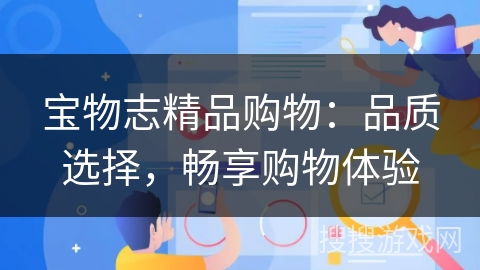 宝物志精品购物:品质选择,畅享购物体验 宝物志精品购物:品质选择,畅享购物体验