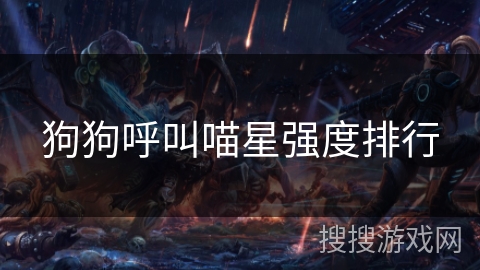 狗狗呼叫喵星强度排行 狗狗呼叫喵星强度排行