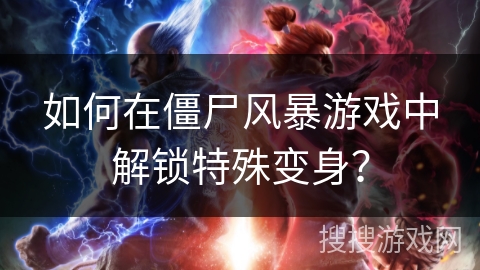 如何在僵尸风暴游戏中解锁特殊变身?