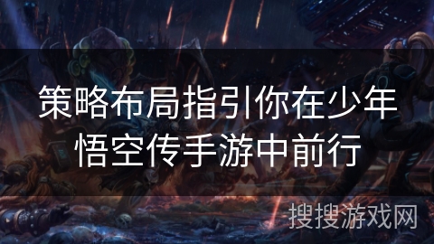 策略布局指引你在少年悟空传手游中前行 策略布局指引你在少年悟空传手游中前行