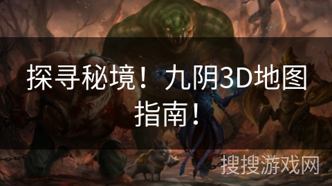 探寻秘境!九阴3D地图指南! 探寻秘境!九阴3D地图指南!