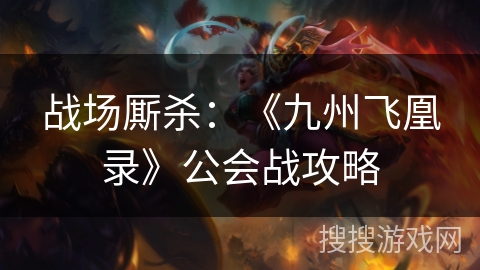 战场厮杀：《九州飞凰录》公会战攻略
