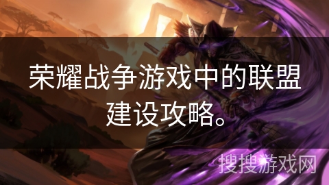 荣耀战争游戏中的联盟建设攻略。