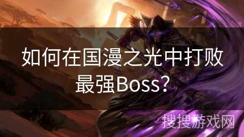如何在国漫之光中打败最强Boss？