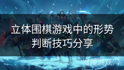 立体围棋游戏中的形势判断技巧分享