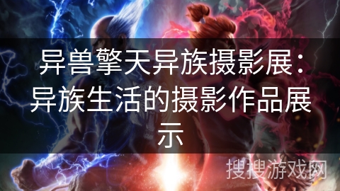 异兽擎天异族摄影展:异族生活的摄影作品展示 异兽擎天异族摄影展:异族生活的摄影作品展示