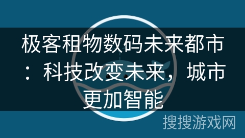 极客租物数码未来都市:科技改变未来,城市更加智能 极客租物数码未来都市:科技改变未来,城市更加智能