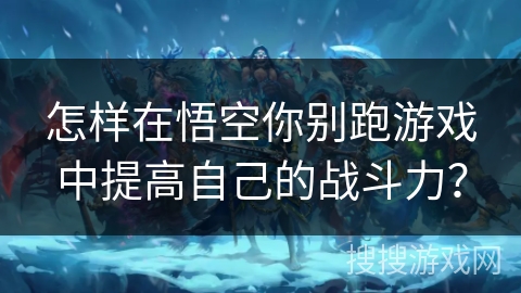 怎样在悟空你别跑游戏中提高自己的战斗力？