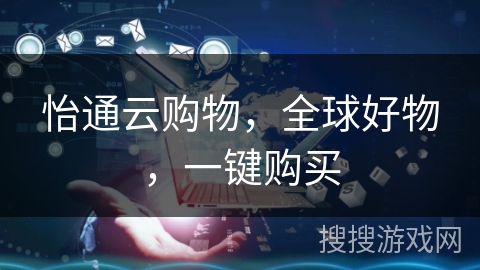 怡通云购物,全球好物,一键购买 怡通云购物,全球好物,一键购买
