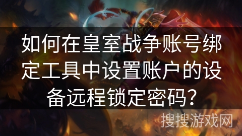 如何在皇室战争账号绑定工具中设置账户的设备远程锁定密码？