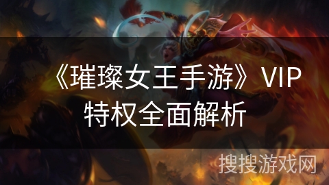 《璀璨女王手游》VIP特权全面解析