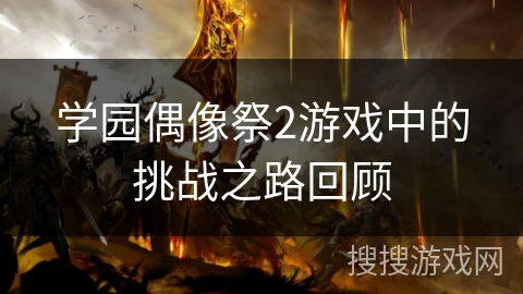 学园偶像祭2游戏中的挑战之路回顾 学园偶像祭2游戏中的挑战之路回顾