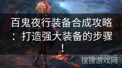 百鬼夜行装备合成攻略：打造强大装备的步骤！