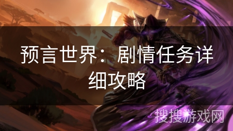 预言世界:剧情任务详细攻略 预言世界:剧情任务详细攻略
