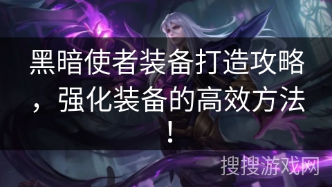 黑暗使者装备打造攻略，强化装备的高效方法！