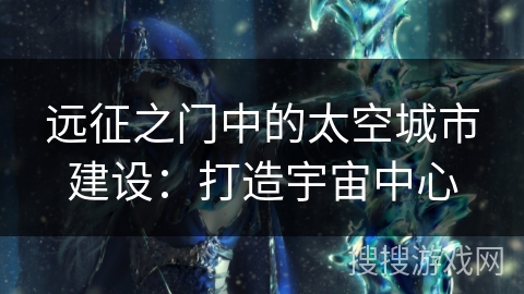 远征之门中的太空城市建设：打造宇宙中心