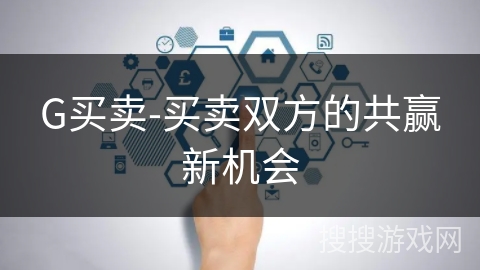 G买卖-买卖双方的共赢新机会 G买卖-买卖双方的共赢新机会