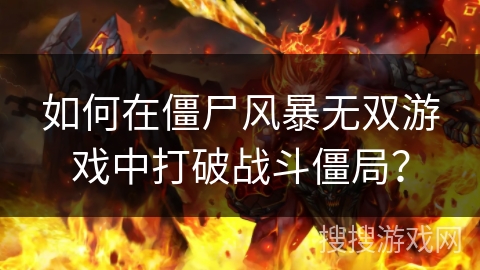如何在僵尸风暴无双游戏中打破战斗僵局？