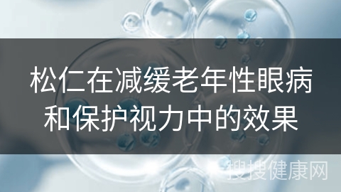 松仁在减缓老年性眼病和保护视力中的效果