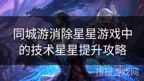 同城游消除星星游戏中的技术星星提升攻略 同城游消除星星游戏中的技术星星提升攻略
