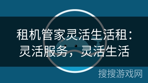 租机管家灵活生活租:灵活服务,灵活生活 租机管家灵活生活租:灵活服务,灵活生活