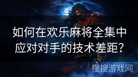 如何在欢乐麻将全集中应对对手的技术差距？