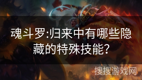 魂斗罗:归来中有哪些隐藏的特殊技能？