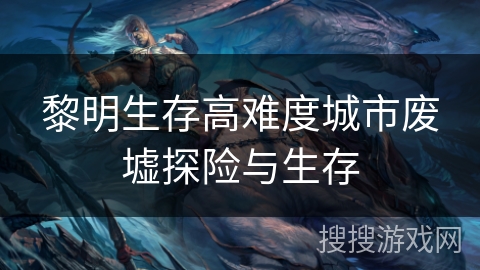 黎明生存高难度城市废墟探险与生存 黎明生存高难度城市废墟探险与生存