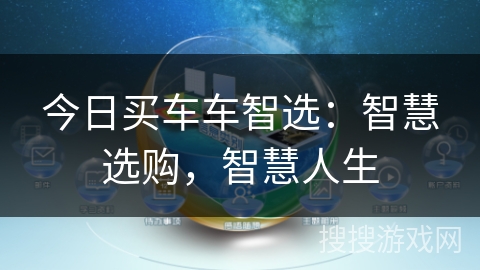 今日买车车智选:智慧选购,智慧人生 今日买车车智选:智慧选购,智慧人生