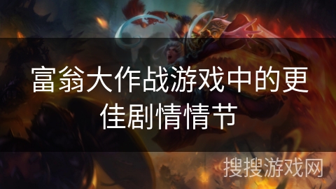 富翁大作战游戏中的更佳剧情情节 富翁大作战游戏中的更佳剧情情节