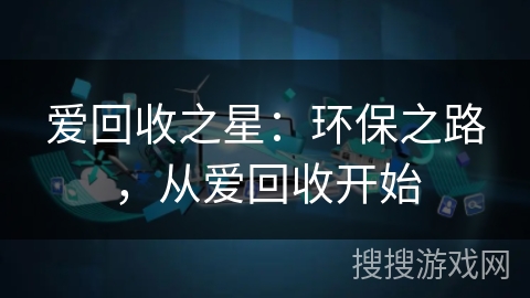 爱回收之星:环保之路,从爱回收开始 爱回收之星:环保之路,从爱回收开始