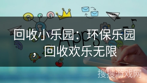 回收小乐园：环保乐园，回收欢乐无限
