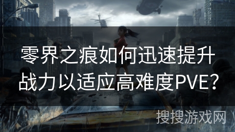 零界之痕如何迅速提升战力以适应高难度PVE？