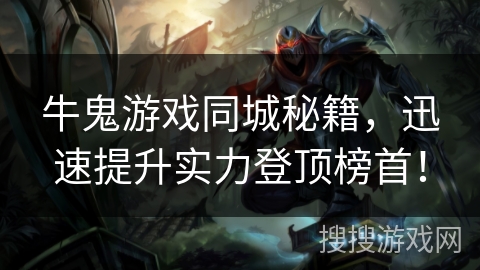牛鬼游戏同城秘籍，迅速提升实力登顶榜首！
