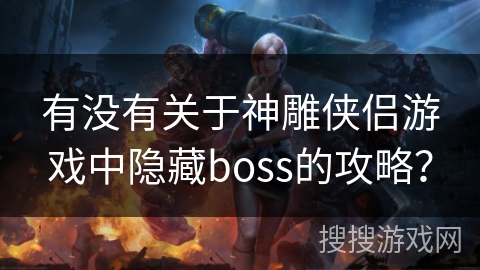 有没有关于神雕侠侣游戏中隐藏boss的攻略？
