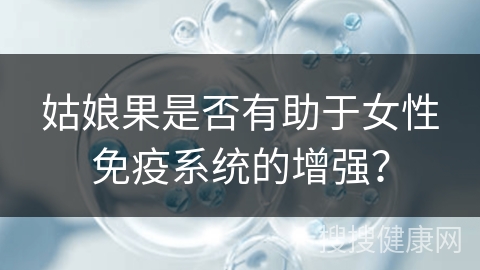 姑娘果是否有助于女性免疫系统的增强？