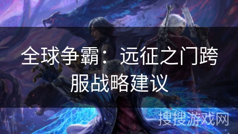 全球争霸：远征之门跨服战略建议